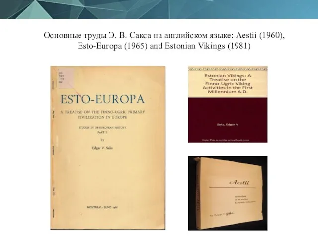 Основные труды Э. В. Сакса на английском языке: Aestii (1960), Esto-Europa (1965) and Estonian Vikings (1981)