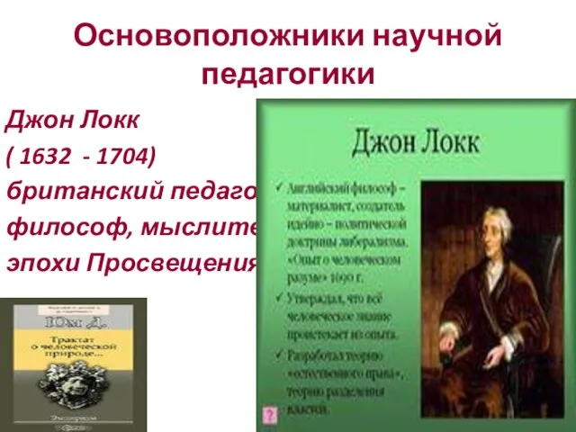 Основоположники научной педагогики Джон Локк ( 1632 - 1704) британский педагог, философ, мыслитель эпохи Просвещения.