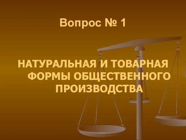 Вопрос № 1 НАТУРАЛЬНАЯ И ТОВАРНАЯ ФОРМЫ ОБЩЕСТВЕННОГО ПРОИЗВОДСТВА