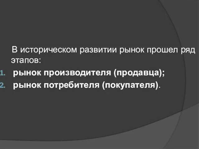 В историческом развитии рынок прошел ряд этапов: рынок производителя (продавца); рынок потребителя (покупателя).