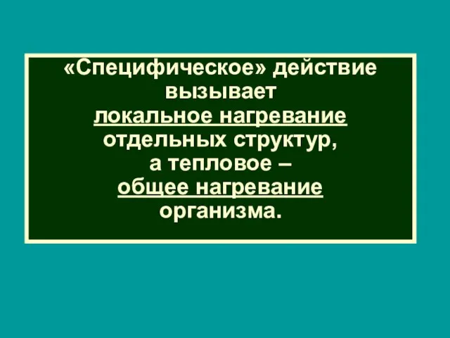 «Специфическое» действие вызывает локальное нагревание отдельных структур, а тепловое – общее нагревание организма.