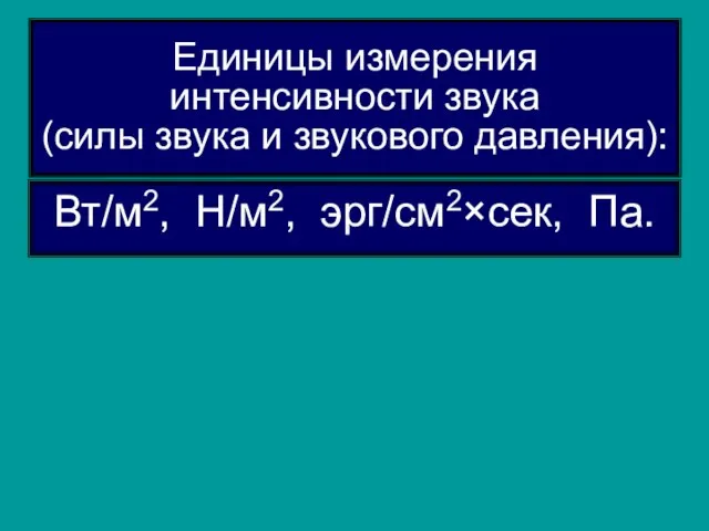 Единицы измерения интенсивности звука (силы звука и звукового давления): Вт/м2, Н/м2, эрг/см2×сек, Па.