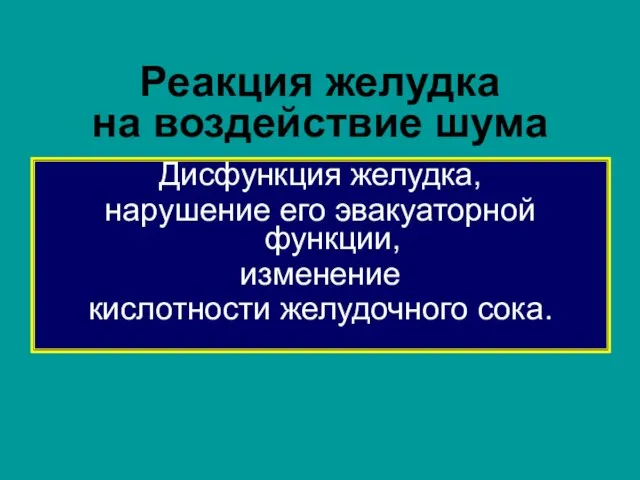 Реакция желудка на воздействие шума Дисфункция желудка, нарушение его эвакуаторной функции, изменение кислотности желудочного сока.