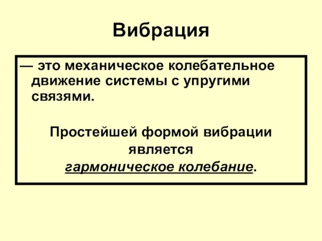 Вибрация ― это механическое колебательное движение системы с упругими связями. Простейшей формой вибрации является гармоническое колебание.