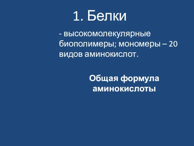 1. Белки - высокомолекулярные биополимеры; мономеры – 20 видов аминокислот. Общая формула аминокислоты