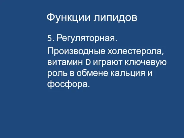 Функции липидов 5. Регуляторная. Производные холестерола, витамин D играют ключевую роль в обмене кальция и фосфора.