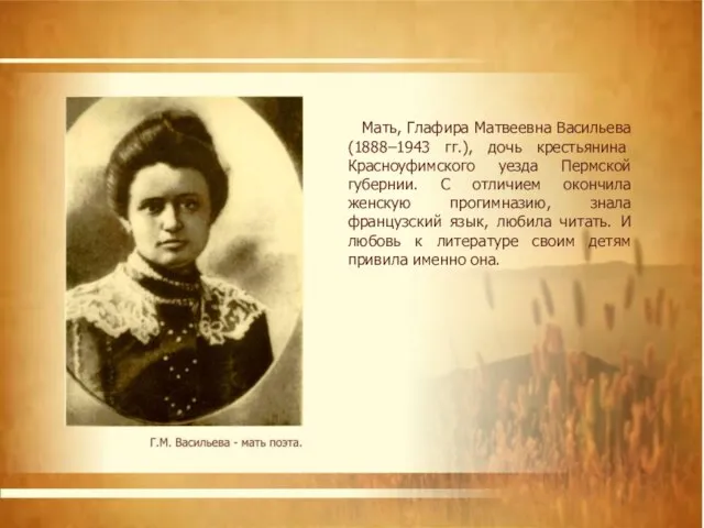 Мать, Глафира Матвеевна Васильева (1888–1943 гг.), дочь крестьянина Красноуфимского уезда Пермской