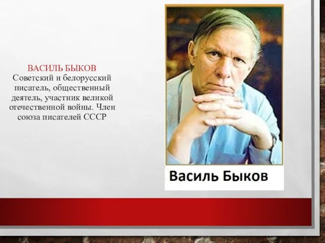 ВАСИЛЬ БЫКОВ Советский и белорусский писатель, общественный деятель, участник великой отечественной войны. Член союза писателей СССР