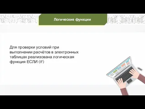 Логические функции Для проверки условий при выполнении расчётов в электронных таблицах реализована логическая функция ЕСЛИ (IF)