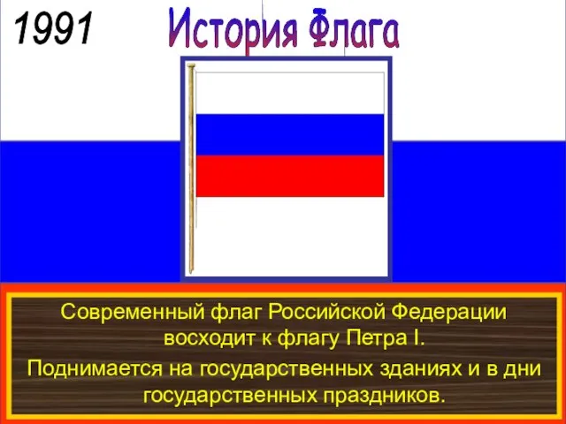 История Флага 1991 Современный флаг Российской Федерации восходит к флагу Петра