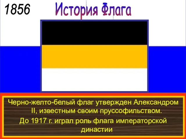 История Флага 1856 Черно-желто-белый флаг утвержден Александром II, известным своим пруссофильством.