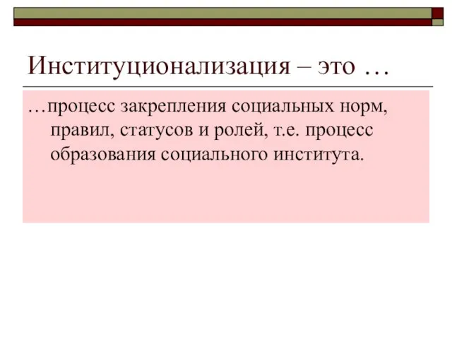 Институционализация – это … …процесс закрепления социальных норм, правил, статусов и