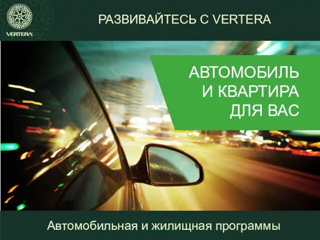 РАЗВИВАЙТЕСЬ С VERTERA АВТОМОБИЛЬ И КВАРТИРА ДЛЯ ВАС Автомобильная и жилищная программы