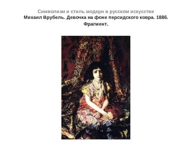 Символизм и стиль модерн в русском искусстве Михаил Врубель. Девочка на фоне персидского ковра. 1886. Фрагмент.