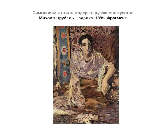 Символизм и стиль модерн в русском искусстве Михаил Врубель. Гадалка. 1895. Фрагмент