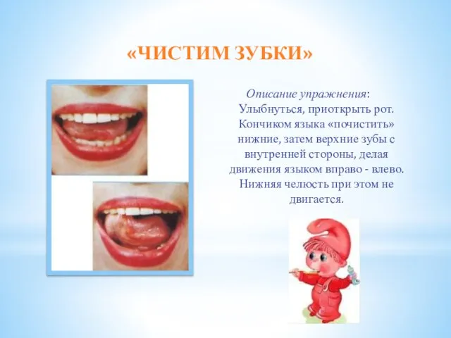 «ЧИСТИМ ЗУБКИ» Описание упражнения: Улыбнуться, приоткрыть рот. Кончиком языка «почистить» нижние,