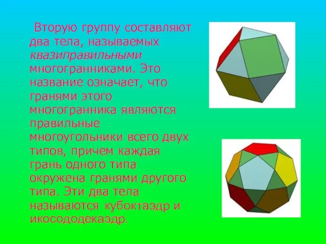 Вторую группу составляют два тела, называемых квазиправильными многогранниками. Это название означает,