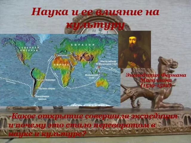 Наука и ее влияние на культуру Экспедиция Фернана Магеллана (1519-1522) -Какое
