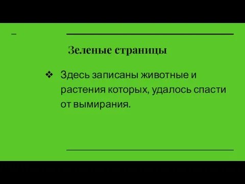 Зеленые страницы Здесь записаны животные и растения которых, удалось спасти от вымирания.