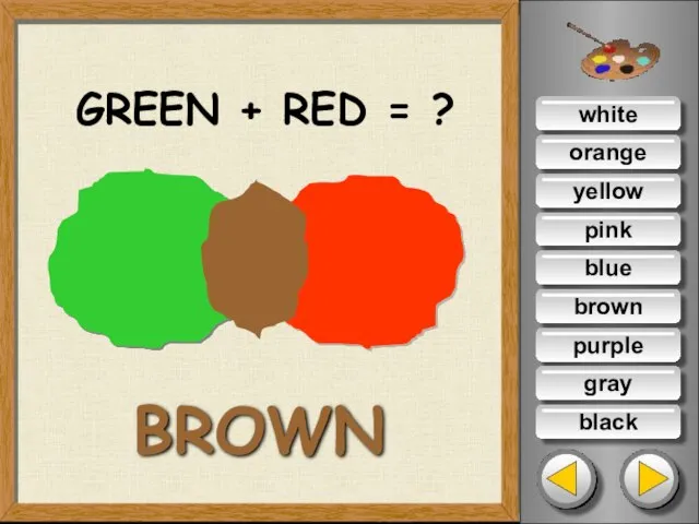 white orange yellow pink blue brown purple gray black GREEN + RED = ? BROWN