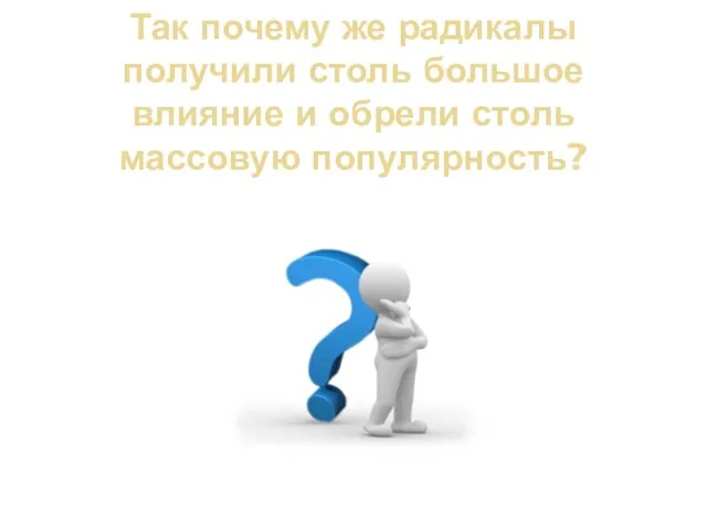 Так почему же радикалы получили столь большое влияние и обрели столь массовую популярность?