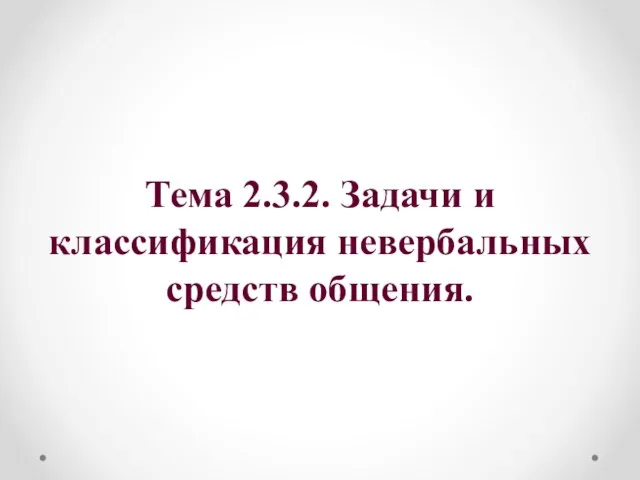 Тема 2.3.2. Задачи и классификация невербальных средств общения.