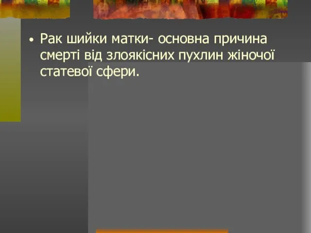 Рак шийки матки- основна причина смерті від злоякісних пухлин жіночої статевої сфери.