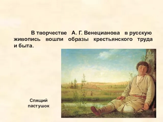 В творчестве А. Г. Венецианова в русскую живопись вошли образы крестьянского труда и быта. Спящий пастушок