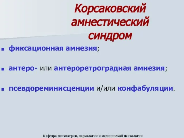 фиксационная амнезия; антеро- или антероретроградная амнезия; псевдореминисценции и/или конфабуляции. Кафедра психиатрии,