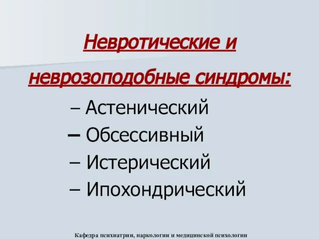 Невротические и неврозоподобные синдромы: Астенический Обсессивный Истерический Ипохондрический Кафедра психиатрии, наркологии и медицинской психологии