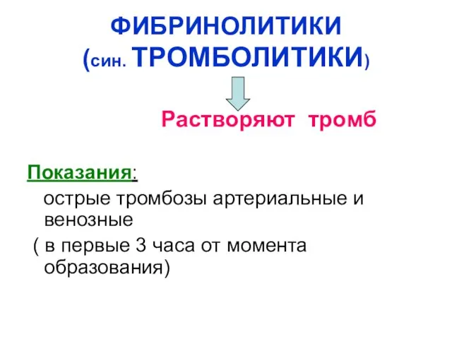 ФИБРИНОЛИТИКИ (син. ТРОМБОЛИТИКИ) Растворяют тромб Показания: острые тромбозы артериальные и венозные