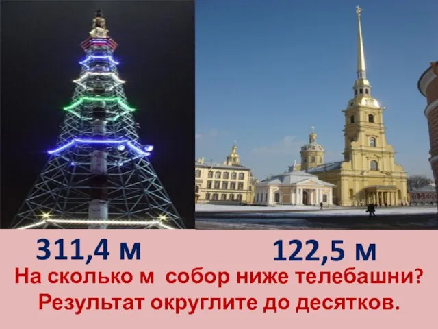 122,5 м 311,4 м На сколько м собор ниже телебашни? Результат округлите до десятков.