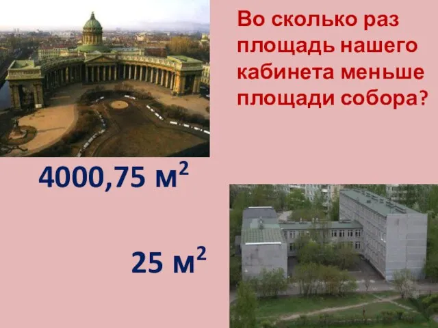 Во сколько раз площадь нашего кабинета меньше площади собора? 4000,75 м2 25 м2