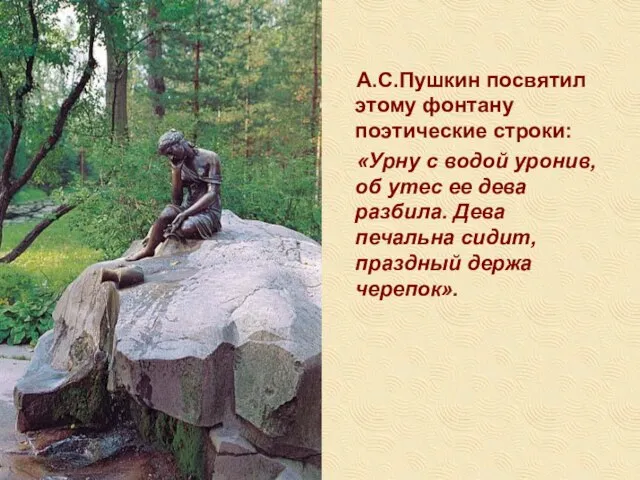 А.С.Пушкин посвятил этому фонтану поэтические строки: «Урну с водой уронив, об