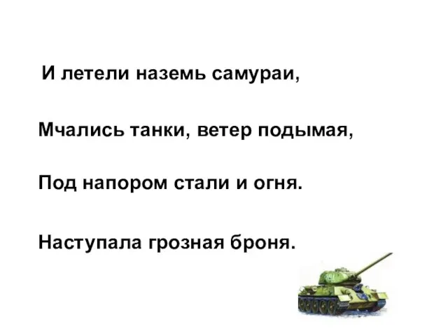 И летели наземь самураи, Мчались танки, ветер подымая, Под напором стали и огня. Наступала грозная броня.