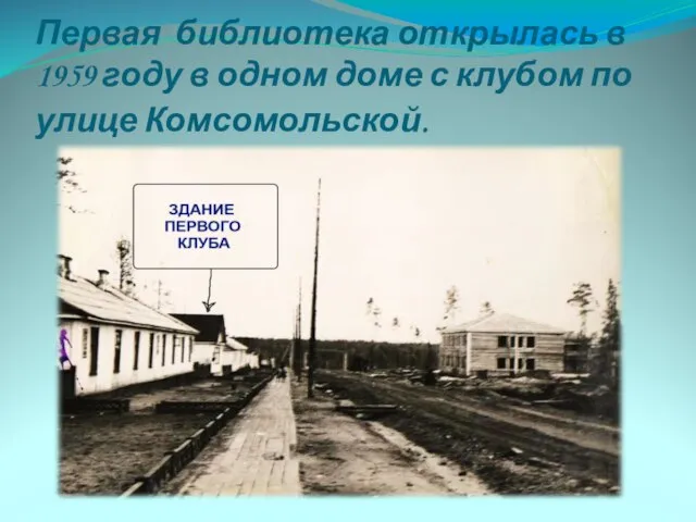 Первая библиотека открылась в 1959 году в одном доме с клубом по улице Комсомольской.