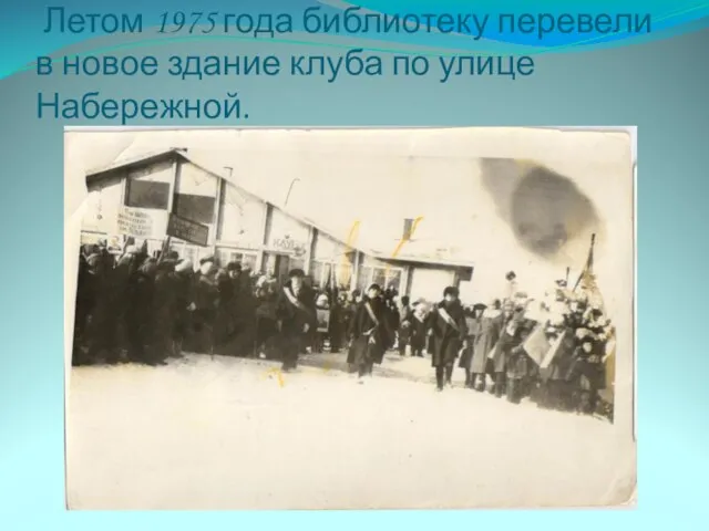 Летом 1975 года библиотеку перевели в новое здание клуба по улице Набережной.