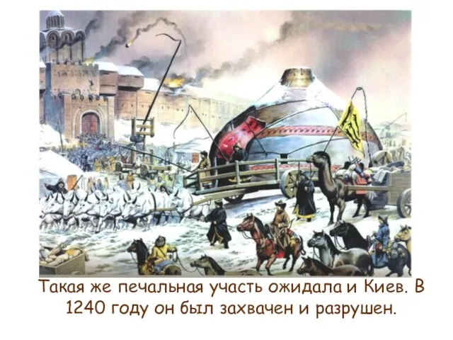 Такая же печальная участь ожидала и Киев. В 1240 году он был захвачен и разрушен.