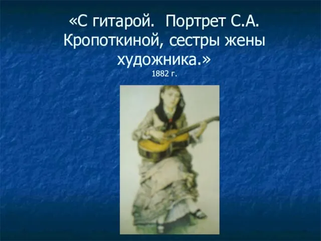 «С гитарой. Портрет С.А.Кропоткиной, сестры жены художника.» 1882 г.