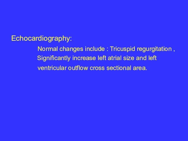 Echocardiography: Normal changes include : Tricuspid regurgitation , Significantly increase left