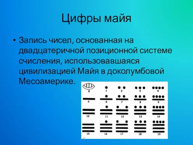 Цифры майя Запись чисел, основанная на двадцатеричной позиционной системе счисления, использовавшаяся цивилизацией Майя в доколумбовой Месоамерике.