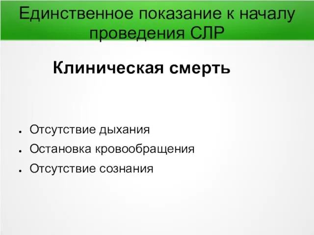 Единственное показание к началу проведения СЛР Клиническая смерть Отсутствие дыхания Остановка кровообращения Отсутствие сознания