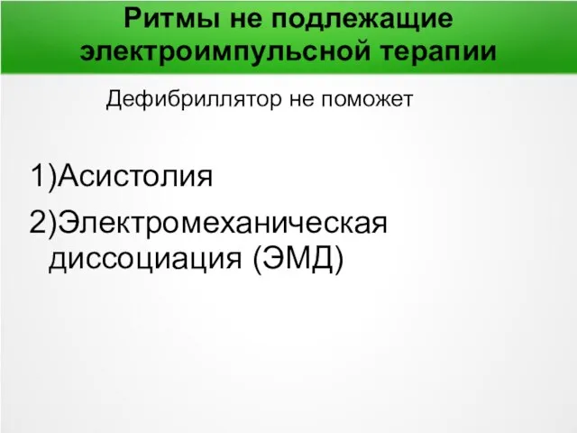 Ритмы не подлежащие электроимпульсной терапии Дефибриллятор не поможет 1)Асистолия 2)Электромеханическая диссоциация (ЭМД)