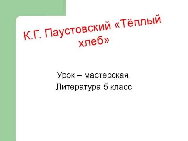 К.Г. Паустовский «Тёплый хлеб» Урок – мастерская. Литература 5 класс