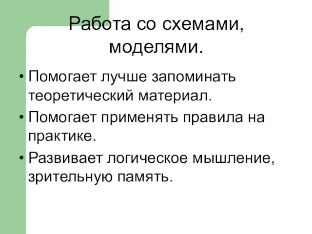 Работа со схемами, моделями. Помогает лучше запоминать теоретический материал. Помогает применять