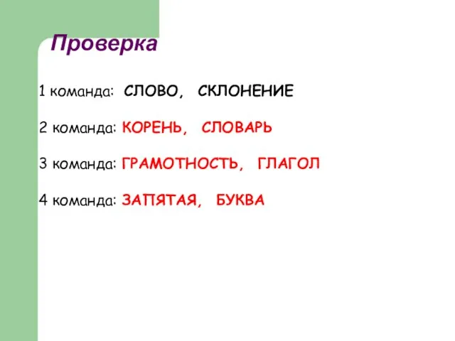 Проверка 1 команда: СЛОВО, СКЛОНЕНИЕ 2 команда: КОРЕНЬ, СЛОВАРЬ 3 команда: