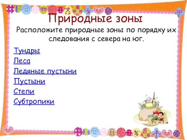 Природные зоны Тундры Леса Ледяные пустыни Пустыни Степи Субтропики Расположите природные