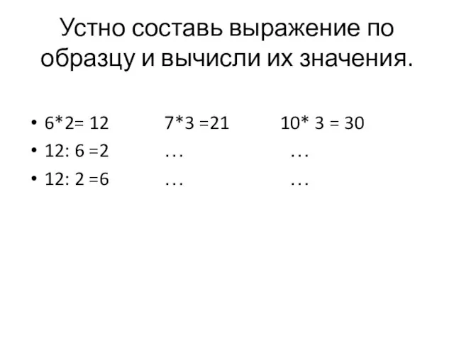 Устно составь выражение по образцу и вычисли их значения. 6*2= 12