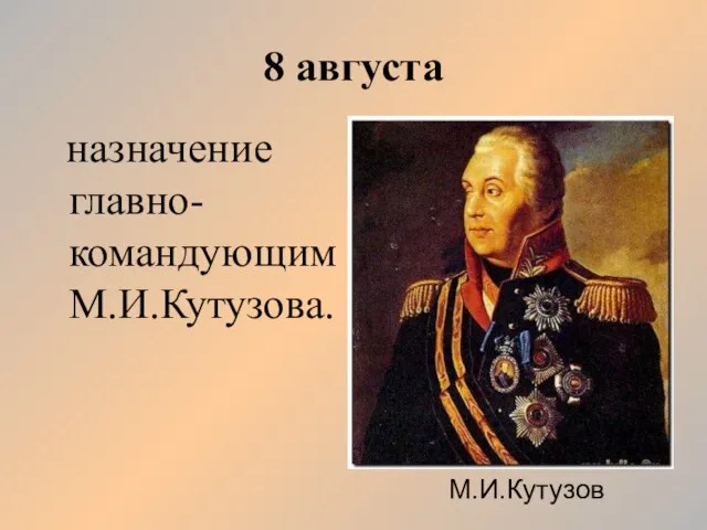 8 августа назначение главно-командующим М.И.Кутузова. М.И.Кутузов