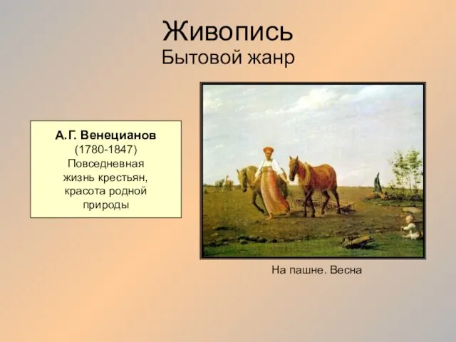 Живопись Бытовой жанр А.Г. Венецианов (1780-1847) Повседневная жизнь крестьян, красота родной природы На пашне. Весна